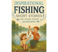 Inspirational Short Fishing Stories for Young Rising Achievers: Cast for Patience, Adventure & Big Catch Wins! (Perfect for Young Anglers & Nature Lovers)