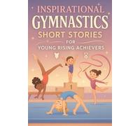 Inspirational Short Gymnastics Stories for Young Rising Achievers: Flip into Courage, Grace & Record-Breaking Moves! (Ideal for Young Gymnastics Fans)