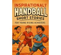 Inspirational Short Handball Stories for Young Rising Achievers: Race through Inspiring Handball Tales of Strength, Strategy & Teamwork! (Perfect for Budding Court Warriors)