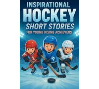 Inspirational Short Hockey Stories for Young Rising Achievers: Dive into Legendary Matches, Grit & Ice Glory! (A Perfect Gift for Young Hockey Fans & Players)