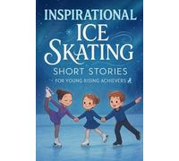 Inspirational Short Ice Skating Stories for Young Rising Achievers: Glide into Dedication, Beauty & Ice Triumphs! (Perfect for Young Figure & Ice Skating Fans)