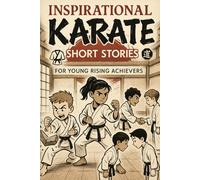 Inspirational Short Karate Stories for Young Rising Achievers: Kick into Discipline, Confidence & Victory! (Must-Have for Young Karate Learners)