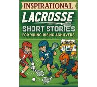 Inspirational Short Lacrosse Stories for Young Rising Achievers: Sprint into Skill, Strategy & Team Wins! (Must-Have for Young Lacrosse Players)