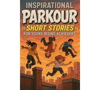 Inspirational Short Parkour Stories for Young Rising Achievers: Leap into Agility, Creativity & City Challenges! (Perfect for Young Parkour Enthusiasts)