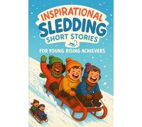 Inspirational Short Sledding Stories for Young Rising Achievers: Slide into Sledding Stories of Friendship, Fun & Snowy Adventures! (Perfect for Young Winter Lovers & Dreamers)