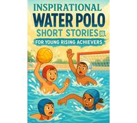 Inspirational Short Water Polo Stories for Young Rising Achievers: Splash into Strength, Strategy & Team Glory! (A Fun Gift for Young Water Polo Players)