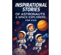 Inspirational Stories of Astronauts & Space Explorers: Blast into Inspirational Stories of Astronauts & Space Explorers of Courage, Discovery & Wonder! (A Must-Have for Kids)