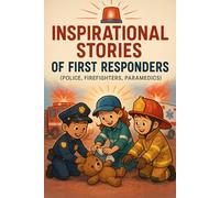 Inspirational Stories of First Responders (Police, Firefighters, Paramedics): Race into Inspirational Stories of First Responders of Bravery, Courage & Rescue Missions! (Perfect for Kids & Families)