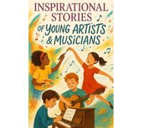 Inspirational Stories of Young Artists & Musicians: Create with Inspirational Stories of Young Artists & Musicians Full of Passion, Talent & Courage! (A Fun Gift for Dreamers)