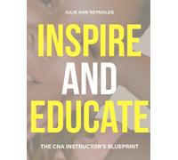 INSPIRE AND EDUCATE: THE CNA INSTRUCTOR'S BLUEPRINT: EMPOWERING CNA INSTRUCTORS TO SHAPE THE FUTURE OF CARE