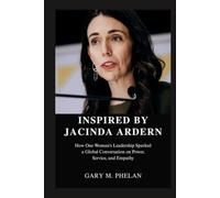 INSPIRED BY JACINDA ARDERN: How One Woman's Leadership Sparked a Global Conversation on Power, Service, and Empathy