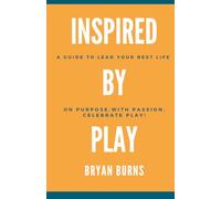 Inspired by Play: How to Lead your Best Life on Purpose, with Passion, Celebrate Play!