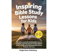Inspiring Bible Study Lessons For Kids 8-12 Year Olds: Interactive Faith-Building Bible Stories, Activities, Life Lessons To Help Children Grow In Faith And Understand God’s Word, Purpose, And Love