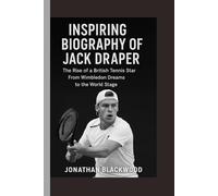 INSPIRING BIOGRAPHY OF JACK DRAPER: The Rise of a British Tennis Star From Wimbledon Dreams to the World Stage