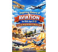 Inspiring History of Aviation for Kids Ages 8-12: From the Wright Brothers to Modern Jets