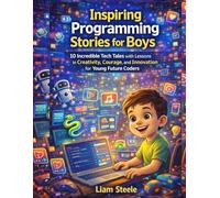 Inspiring Programming Stories for Boys: 10 Incredible Tech Tales with Lessons in Creativity, Courage, and Innovation for Young Future Coders