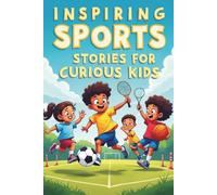 INSPIRING SPORTS STORIES FOR CURIOUS KIDS: Fueling Young Minds with Stories of Determination and Heart