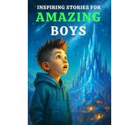 INSPIRING STORIES FOR AMAZING BOYS: A Motivational Book for Young Readers on Character Building, Growth Mindset & Shining Bright That Help Boys Discover Inner Strength & True Potential