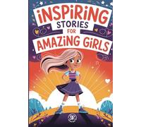 Inspiring Stories for Amazing Girls: Empowering Tales of Courage, Kindness, and Self-Belief for Girls Ages 7-12