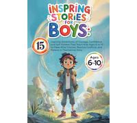 Inspiring Stories for Boys: 15 Inspiring Adventures of Courage, Confidence, and Self-Esteem That Teach Kids Ages 6 to 10 to Make Wise Choices, Resolve Conflicts, and Believe in Themselves Daily