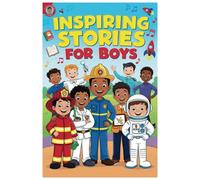 Inspiring Stories for Boys: Amazing Tales to Ignite Self-Confidence, Encourage Bravery, Empower Fearlessness and Cultivate Unshakable Self-Belief