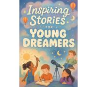 Inspiring Stories for Young Dreamers: Dream into Inspiring Tales of Courage, Imagination & Big Dreams! (Perfect for Young Dreamers & Achievers)