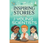 Inspiring Stories for Young Scientists: Explore Inspiring Stories of Curiosity, Discovery & Bold Science Feats! (A Fun Gift for Young Scientists & Innovators)