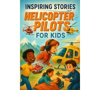 Inspiring Stories Helicopter Pilots for Kids: Soar into Inspiring Helicopter Pilot Tales of Courage & Adventure! (Perfect for Young Flyers & Dream Chasers)