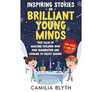 Inspiring Stories Of Brilliant Young Minds: True Tales Of Amazing Children Who Used Imagination And Courage To Create Change.