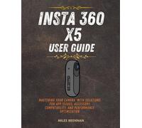 INSTA 360 X5 USER GUIDE: Mastering Your Camera with Solutions for App Issues, Accessory Compatibility, and Performance Optimization.
