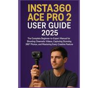 INSTA360 ACE PRO 2 USER GUIDE 2025: The Complete Beginner-to-Expert Manual for Shooting Cinematic Videos, Capturing Stunning 360° Photos, and Mastering Every Creative Feature