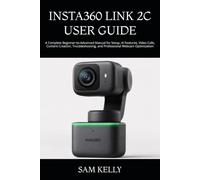 INSTA360 LINK 2C USER GUIDE: A Complete Beginner-to-Advanced Manual for Setup, AI Features, Video Calls, Content Creation, Troubleshooting, and Professional Webcam Optimization