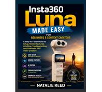 INSTA360 LUNA MADE EASY FOR BEGINNERS AND CONTENT CREATORS: A Step-by-Step Guide to Setup, Hidden Features, AI Editing, Troubleshooting, and Cinematic 360° Video Creation