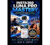 Insta360 Luna Pro Mastery: The Complete Guide to Master Every Setting, Shoot Cinematic Videos, Capture Stunning Photos, and Create Viral Content