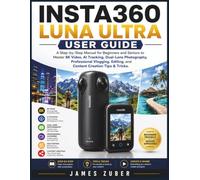 INSTA360 LUNA ULTRA USER GUIDE: A Step-by-Step Manual for Beginners and Seniors to Master 8K Video, AI Tracking, Dual-Lens Photography, Professional Vlogging, Editing, and Content Creation Tips