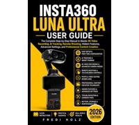Insta360 Luna Ultra User Guide: The Complete Step-by-Step Manual to Master 8K Video Recording, AI Tracking, Remote Shooting, Hidden Features, Advanced Settings, and Professional Content Creation