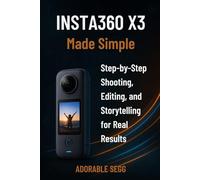 Insta360 X3 Made Simple: STEP-BY-STEP SHOOTING, EDITING, AND STORYTELLING FOR REAL RESULTS