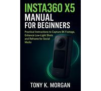 Insta360 X5 Manual for Beginners: Practical Instructions to Capture 8K Footage, Enhance Low-Light Shots and Reframe for Social Media