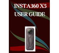 Insta360 X5 User Guide: A Step-by-Step Manual for Beginners and Seniors Covering Essential Camera Features, Creative Techniques, Tips, Tricks and Effortless Videography Skills