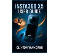 Insta360 X5 User Guide: Comprehensive Manual with Step-by- Step Instructions, and Pro Techniques- Illustrations Included