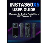 Insta360 X5 User Guide:: Mastering the Creative Possibilities of 360° Video and AI