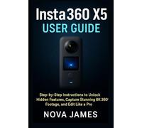 Insta360 X5 User Guide: Step-by-Step Instructions to Unlock Hidden Features, Capture Stunning 8K 360° Footage, and Edit Like a Pro