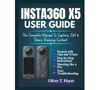 INSTA360 X5 USER GUIDE: The Complete Manual To Capture, Edit & Share Stunning Content