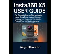 Insta360 X5 User Guide: The Complete Step-by-Step Manual to Master Every Feature, Avoid Common Mistakes, and Unlock the Full Creative Power of Your 360° Action Camera