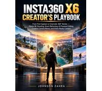 INSTA360 X6 CREATOR’S PLAYBOOK: From First Capture to Cinematic 360° Stories - Master 8K Shooting, Smart Reframing, AI-Powered Editing, Creative Camera Moves, and Share-Ready Content