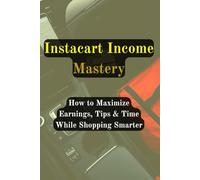 Instacart Income Mastery: How to Maximize Earnings, Tips & Time While Shopping Smarter