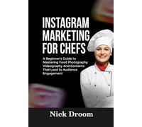 INSTAGRAM MARKETING FOR CHEFS: A Beginner’s Guide to Mastering Food Photography Videography And Contents That Lead to Audience Engagement