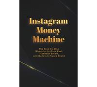 Instagram Money Machine: The Step-by-Step Blueprint to Grow Fast, Monetize Smart, and Build a 6-Figure Brand
