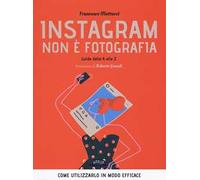 Instagram non è fotografia. Guida dalla A alla Z. Come utilizzarlo in modo efficace