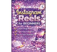 Instagram Reels for Beginners: The Step-by-Step Guide to Creating Viral Reels, Growing Followers, Increasing Engagement and Building a Powerful Instagram Strategy
